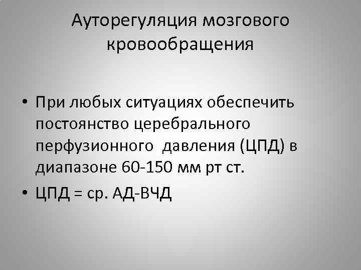 Ауторегуляция мозгового кровообращения • При любых ситуациях обеспечить постоянство церебрального перфузионного давления (ЦПД) в