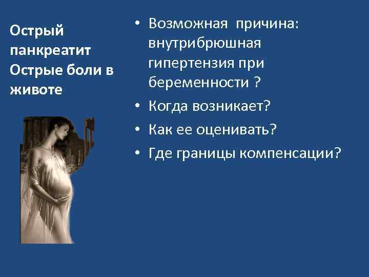 Острый панкреатит Острые боли в животе • Возможная причина: внутрибрюшная гипертензия при беременности ?