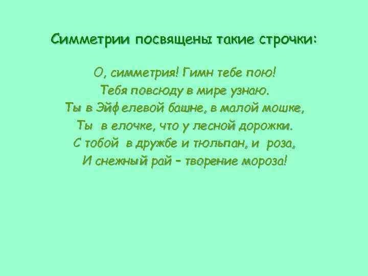 Симметрии посвящены такие строчки: О, симметрия! Гимн тебе пою! Тебя повсюду в мире узнаю.