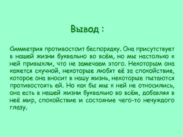 Вывод : Симметрия противостоит беспорядку. Она присутствует в нашей жизни буквально во всём, но