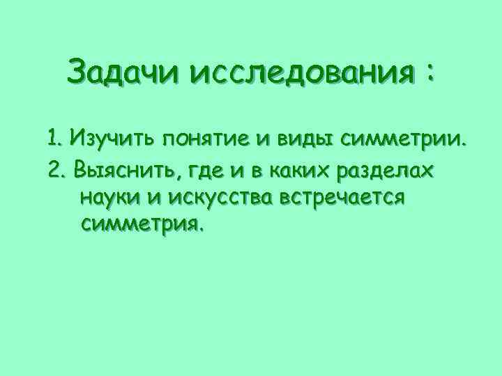 Задачи исследования : 1. Изучить понятие и виды симметрии. 2. Выяснить, где и в