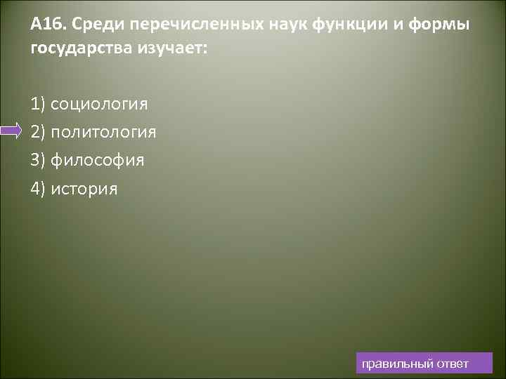 А 16. Среди перечисленных наук функции и формы государства изучает: 1) социология 2) политология