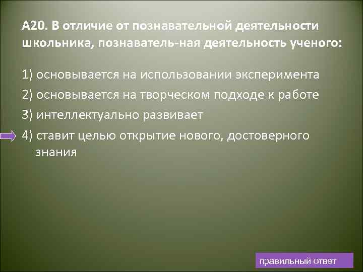 А 20. В отличие от познавательной деятельности школьника, познаватель ная деятельность ученого: 1) основывается