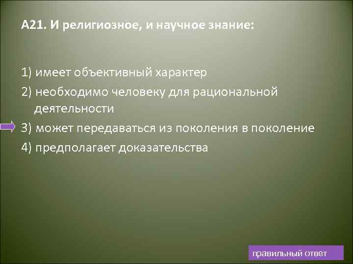 А 21. И религиозное, и научное знание: 1) имеет объективный характер 2) необходимо человеку