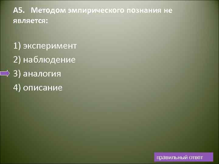 А 5. Методом эмпирического познания не является: 1) эксперимент 2) наблюдение 3) аналогия 4)