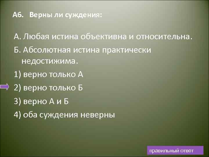 А 6. Верны ли суждения: А. Любая истина объективна и относительна. Б. Абсолютная истина