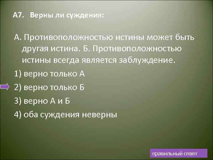 А 7. Верны ли суждения: А. Противоположностью истины может быть другая истина. Б. Противоположностью