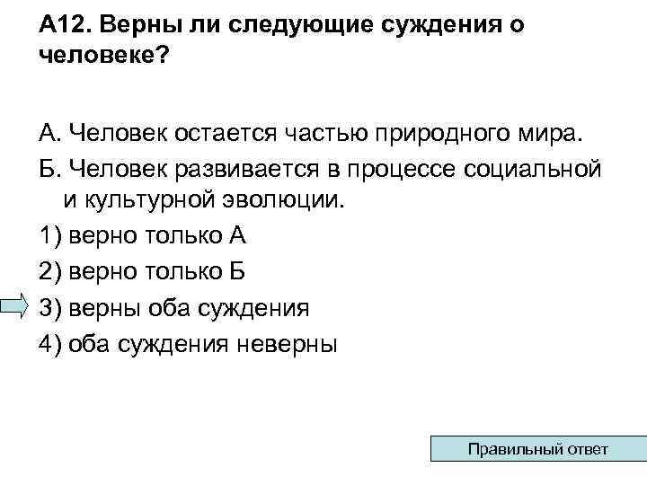 А 12. Верны ли следующие суждения о человеке? А. Человек остается частью природного мира.