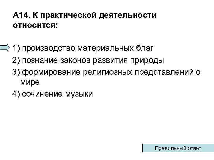 А 14. К практической деятельности относится: 1) производство материальных благ 2) познание законов развития