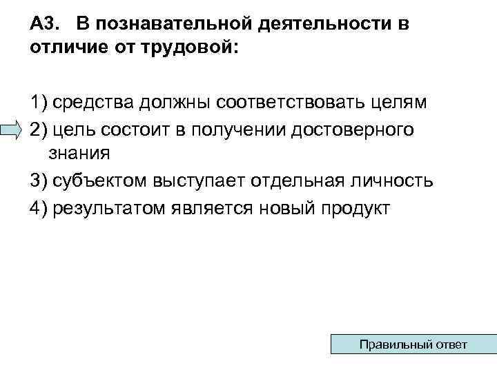 A 3. В познавательной деятельности в отличие от трудовой: 1) средства должны соответствовать целям