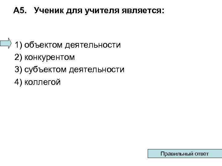 А 5. Ученик для учителя является: 1) объектом деятельности 2) конкурентом 3) субъектом деятельности