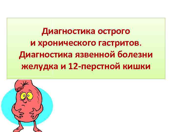 Диагностика острого и хронического гастритов. Диагностика язвенной болезни желудка и 12 -перстной кишки 