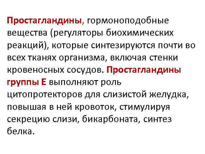 Простагландины, гормоноподобные вещества (регуляторы биохимических реакций), которые синтезируются почти во всех тканях организма, включая