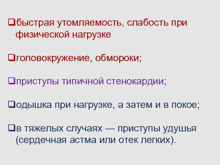 qбыстрая утомляемость, слабость при физической нагрузке qголовокружение, обмороки; qприступы типичной стенокардии; qодышка при нагрузке,