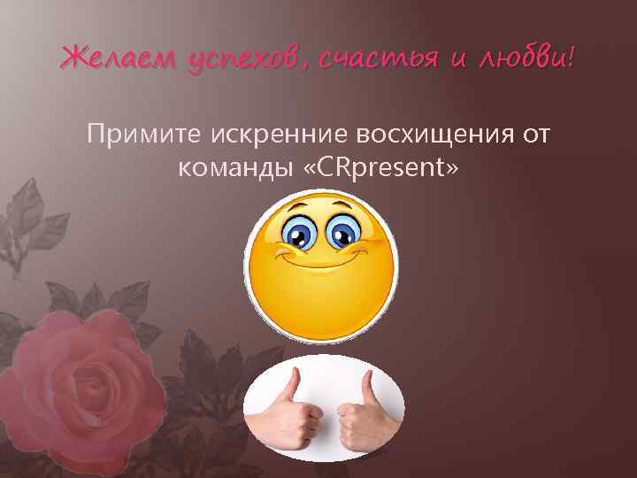 Желаем успехов, счастья и любви! Примите искренние восхищения от команды «CRpresent» 