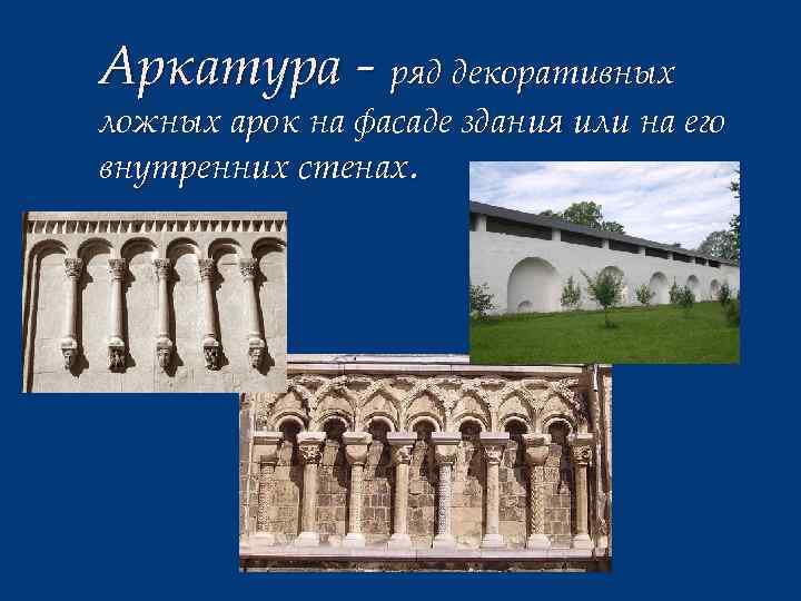 Аркатура - ряд декоративных ложных арок на фасаде здания или на его внутренних стенах.