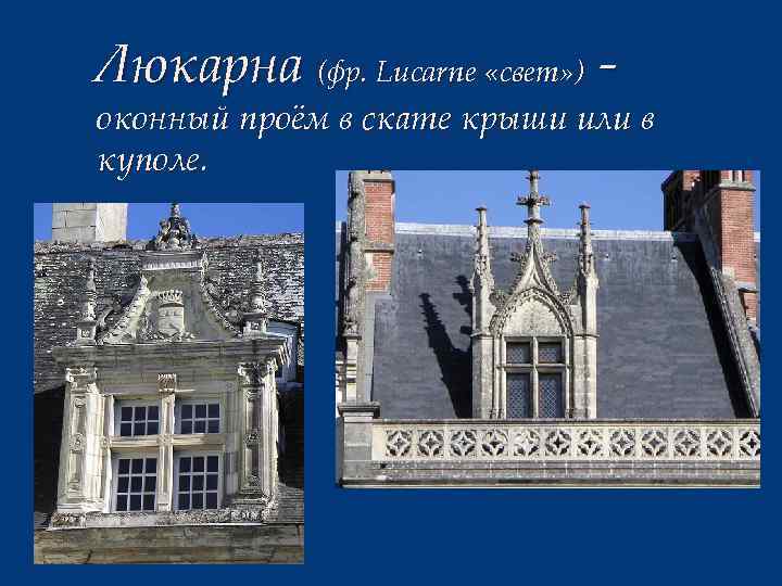 Люкарна (фр. Lucarne «свет» ) - оконный проём в скате крыши или в куполе.
