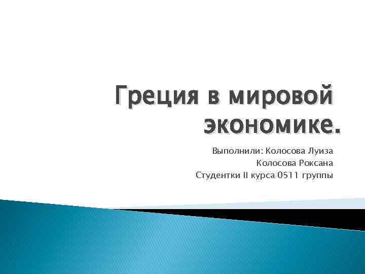 Греция в мировой экономике. Выполнили: Колосова Луиза Колосова Роксана Студентки II курса 0511 группы