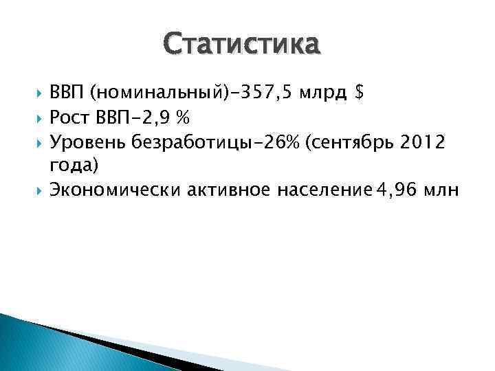 Статистика ВВП (номинальный)-357, 5 млрд $ Рост ВВП-2, 9 % Уровень безработицы-26% (сентябрь 2012