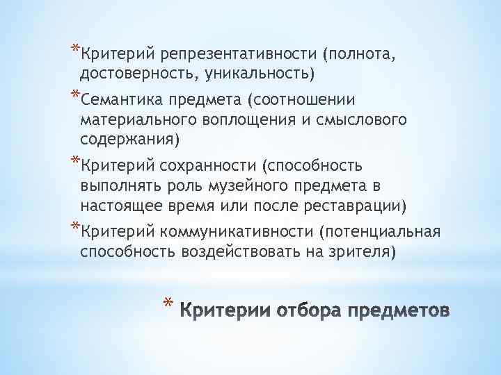 *Критерий репрезентативности (полнота, достоверность, уникальность) *Семантика предмета (соотношении материального воплощения и смыслового содержания) *Критерий