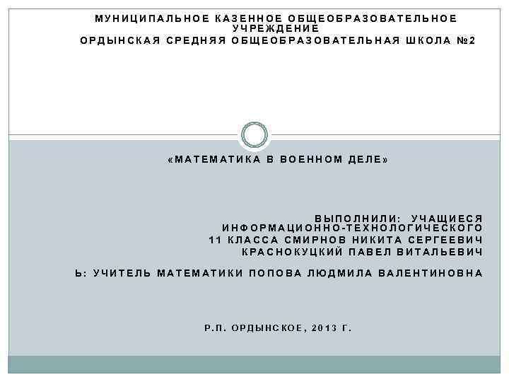 МУНИЦИПАЛЬНОЕ КАЗЕННОЕ ОБЩЕОБРАЗОВАТЕЛЬНОЕ УЧРЕЖДЕНИЕ ОРДЫНСКАЯ СРЕДНЯЯ ОБЩЕОБРАЗОВАТЕЛЬНАЯ ШКОЛА № 2 «МАТЕМАТИКА В ВОЕННОМ ДЕЛЕ»