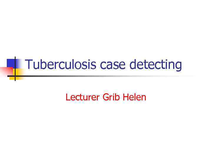 Tuberculosis case detecting Lecturer Grib Helen 