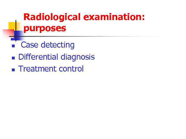 Radiological examination: purposes n n n Case detecting Differential diagnosis Treatment control 