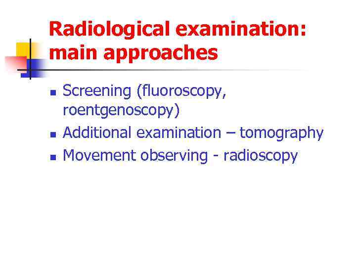 Radiological examination: main approaches n n n Screening (fluoroscopy, roentgenoscopy) Additional examination – tomography