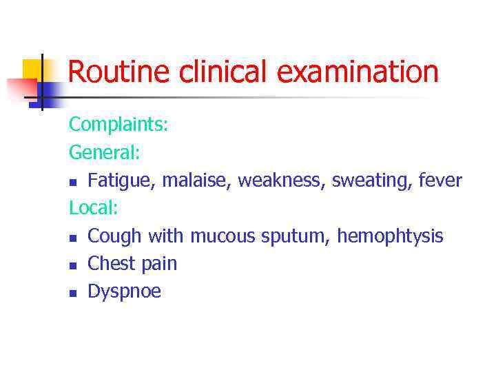 Routine clinical examination Complaints: General: n Fatigue, malaise, weakness, sweating, fever Local: n Cough