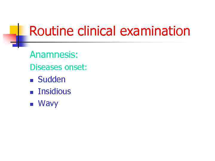 Routine clinical examination Anamnesis: Diseases onset: n Sudden n Insidious n Wavy 