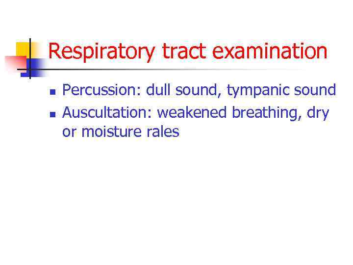 Respiratory tract examination n n Percussion: dull sound, tympanic sound Auscultation: weakened breathing, dry