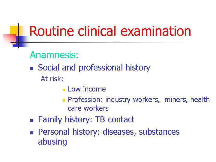 Routine clinical examination Anamnesis: n Social and professional history At risk: n n Low