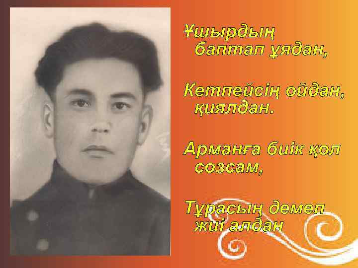 Ұшырдың баптап ұядан, Кетпейсің ойдан, қиялдан. Арманға биік қол созсам, Тұрасың демеп жиі алдан