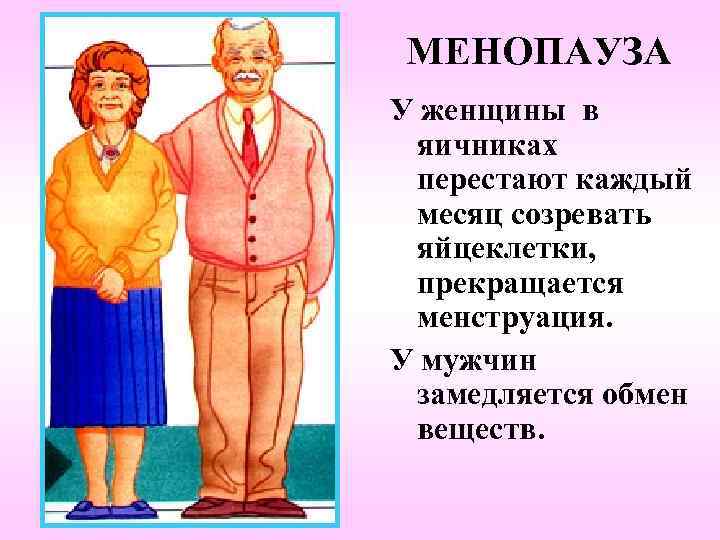 МЕНОПАУЗА У женщины в яичниках перестают каждый месяц созревать яйцеклетки, прекращается менструация. У мужчин
