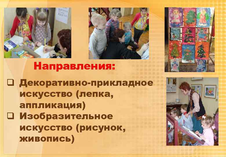 Направления: q Декоративно-прикладное искусство (лепка, аппликация) q Изобразительное искусство (рисунок, живопись) 