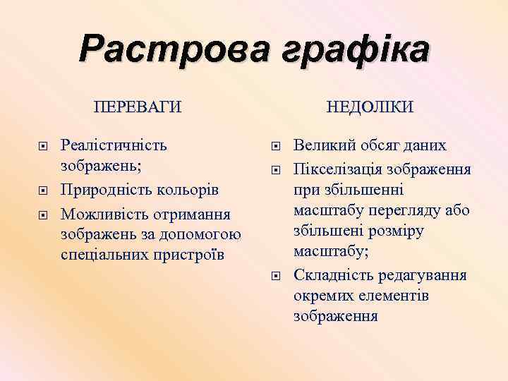 Растрова графіка ПЕРЕВАГИ Реалістичність зображень; Природність кольорів Можливість отримання зображень за допомогою спеціальних пристроїв