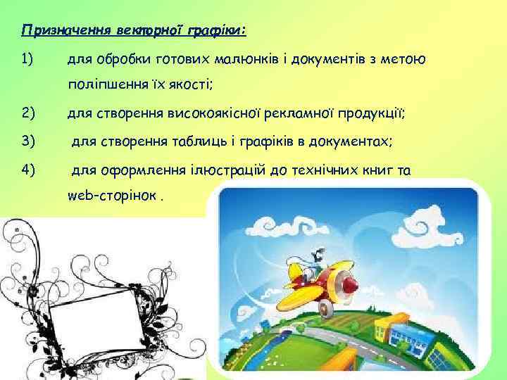 Призначення векторної графіки: 1) для обробки готових малюнків і документів з метою поліпшення їх