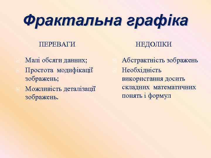Фрактальна графіка ПЕРЕВАГИ Малі обсяги данних; Простота модифікації зображень; Можливість деталізації зображень. НЕДОЛІКИ Абстрактність