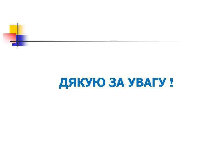 ДЯКУЮ ЗА УВАГУ ! 