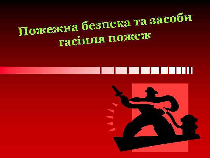 та засоби безпека ожежна П я пожеж гасінн 