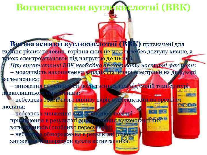 Вогнегасники вуглекислотні (ВВК) призначені для гасіння різних речовин, горіння яких не можливе без доступу