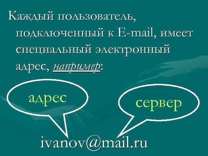 Каждый пользователь, подключенный к Е-mail, имеет специальный электронный адрес, например: адрес сервер ivanov@mail. ru