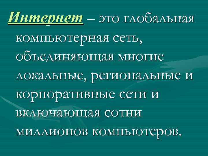 Интернет – это глобальная компьютерная сеть, объединяющая многие локальные, региональные и корпоративные сети и