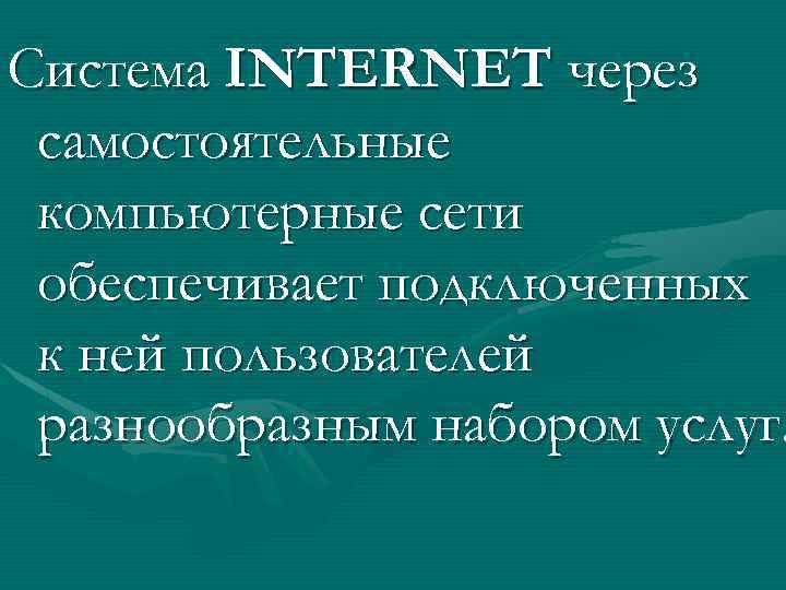 Система INTERNET через самостоятельные компьютерные сети обеспечивает подключенных к ней пользователей разнообразным набором услуг.