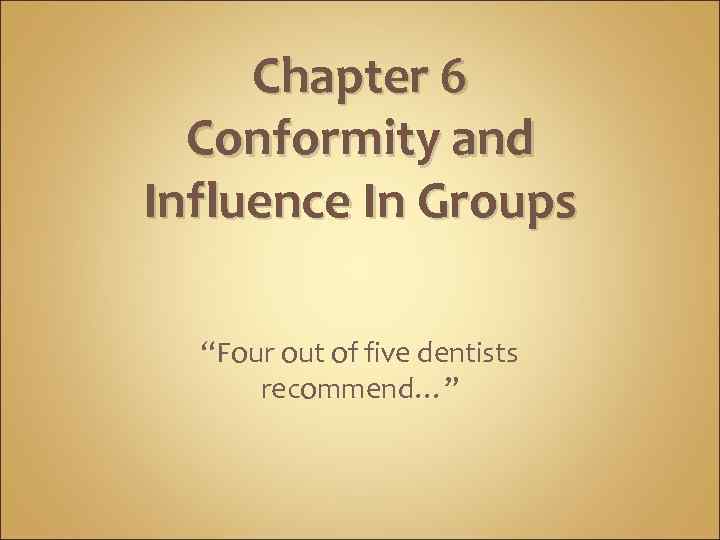 Chapter 6 Conformity and Influence In Groups “Four out of five dentists recommend…” 