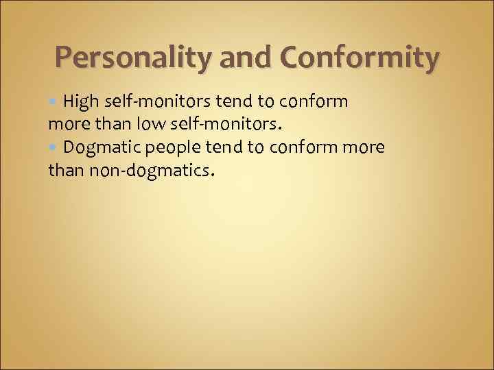 Personality and Conformity High self-monitors tend to conform more than low self-monitors. Dogmatic people