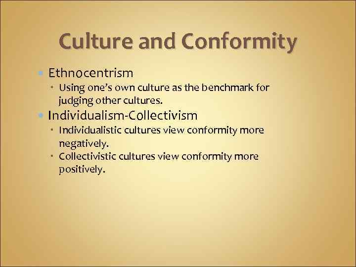 Culture and Conformity Ethnocentrism Using one’s own culture as the benchmark for judging other