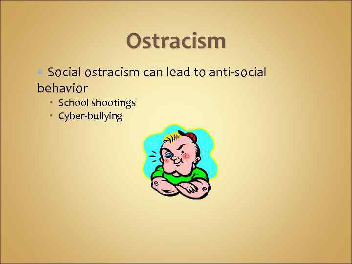 Ostracism Social ostracism can lead to anti-social behavior School shootings Cyber-bullying 