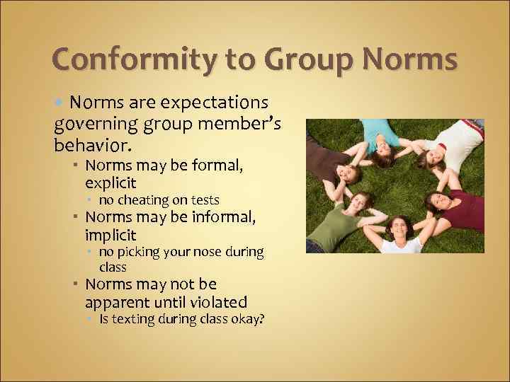 Conformity to Group Norms are expectations governing group member’s behavior. Norms may be formal,