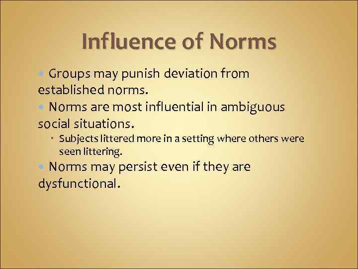 Influence of Norms Groups may punish deviation from established norms. Norms are most influential